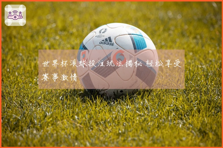 世界杯滚球投注玩法揭秘 轻松享受赛事激情