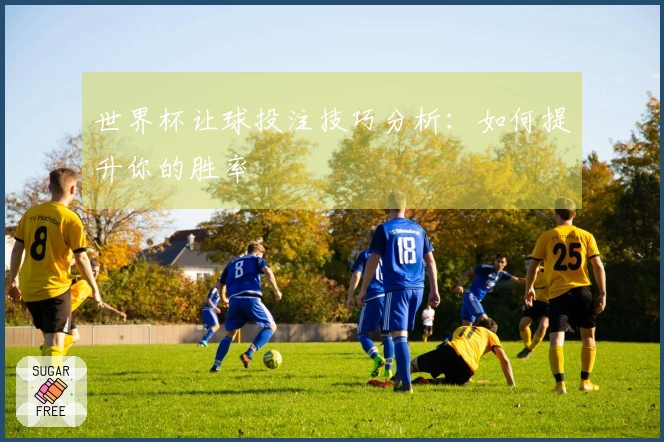 世界杯让球投注技巧分析：如何提升你的胜率