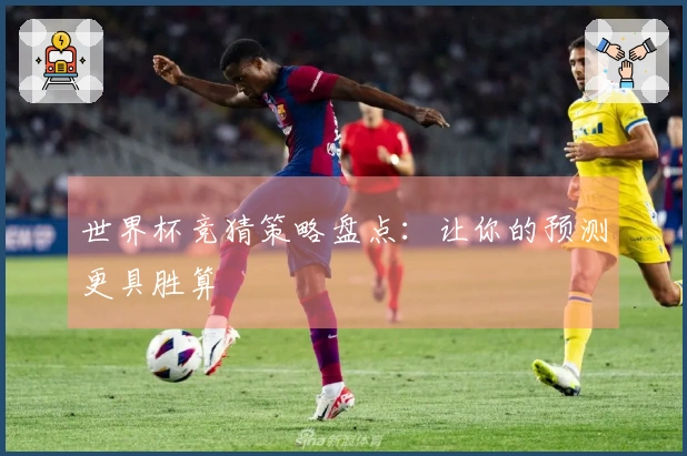 世界杯竞猜策略盘点：让你的预测更具胜算