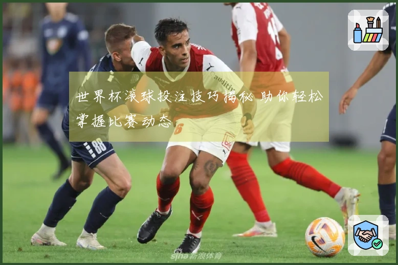 世界杯滚球投注技巧揭秘 助你轻松掌握比赛动态