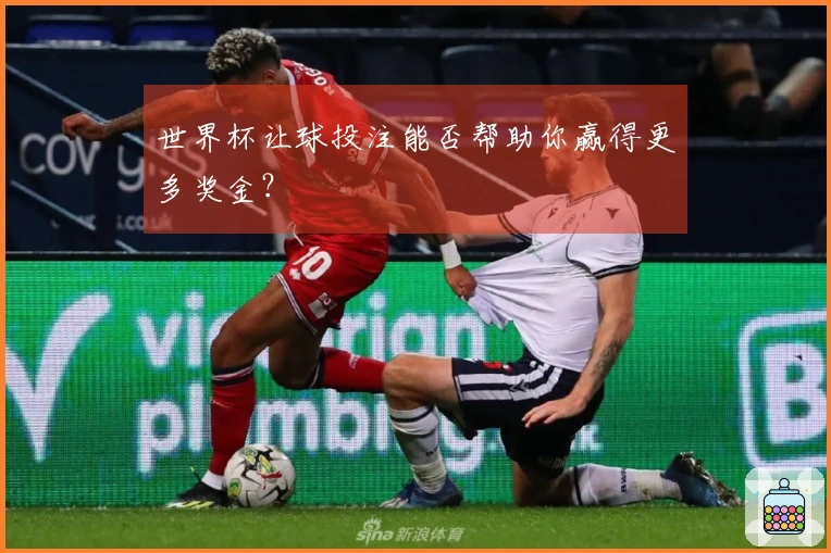 世界杯让球投注能否帮助你赢得更多奖金？