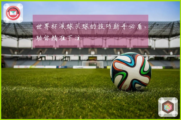 世界杯滚球买球的技巧新手必看，助你精准下注