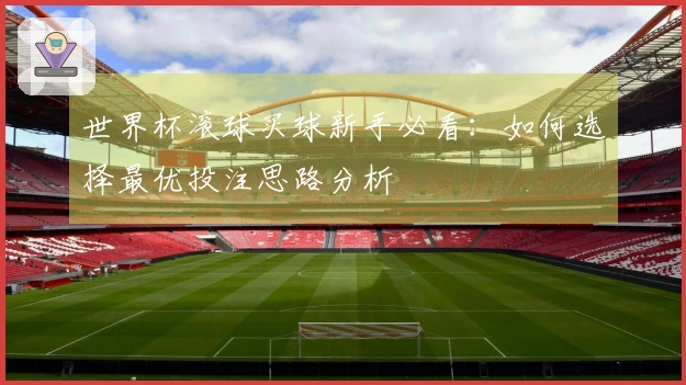 世界杯滚球买球新手必看：如何选择最优投注思路分析