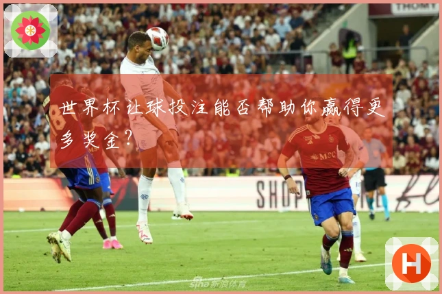 世界杯让球投注能否帮助你赢得更多奖金？