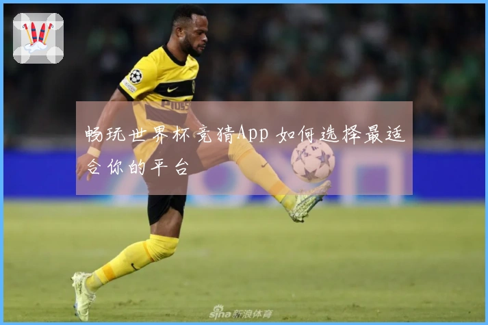 畅玩世界杯竞猜App 如何选择最适合你的平台