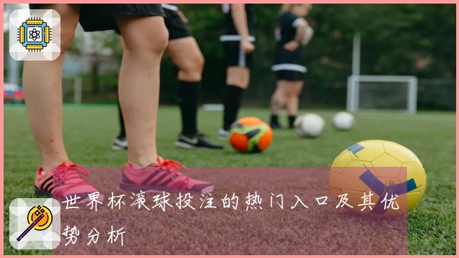 世界杯滚球投注的热门入口及其优势分析