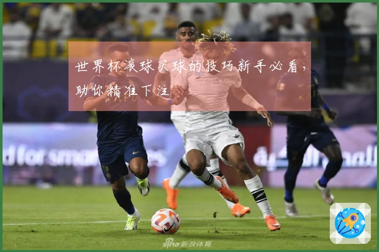 世界杯滚球买球的技巧新手必看，助你精准下注